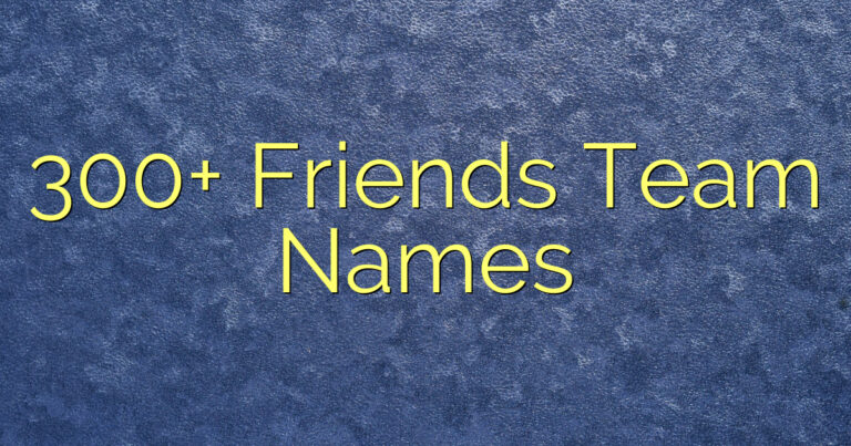 300+ Friends Team Names