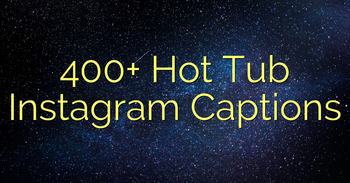 400 Hot Tub Instagram Captions