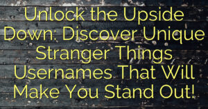 Unlock the Upside Down: Discover Unique Stranger Things Usernames That Will Make You Stand Out!