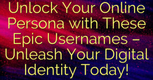Unlock Your Online Persona with These Epic Usernames – Unleash Your Digital Identity Today!